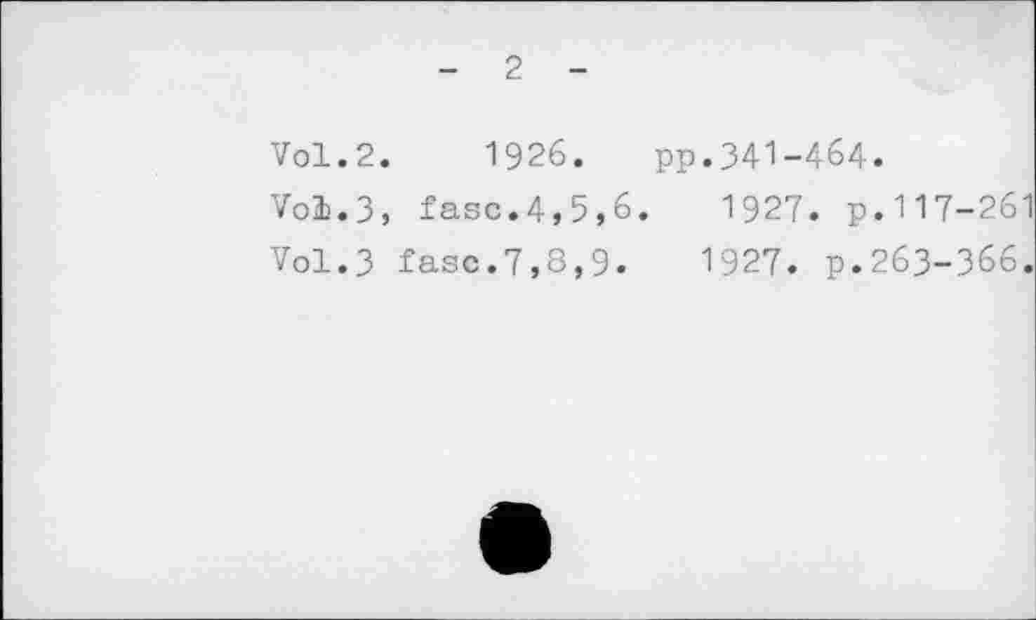 ﻿- 2 -
Vol.2.	1926. pp.341-464.
Vol.3, fasc.4,5,6.	1927. p.117-261
Vol.3 fasc.7,8,9.	1927. p.263-З66.